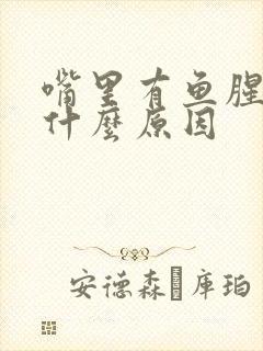 嘴里有鱼腥味是什么原因