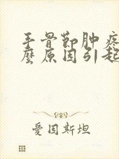 手骨节肿疼是什么原因引起的封面