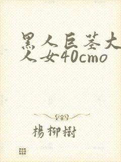 黑人巨茎大战白人女40cmo