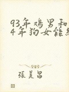 93年鸡男和94年狗女能结婚吗