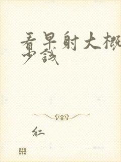 看早射大概用多少钱封面