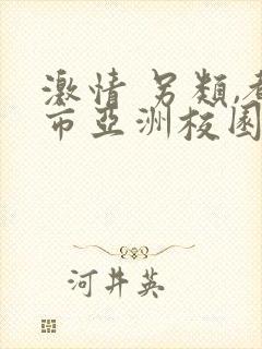 激情 另类,都市亚洲校园综合第三页,春色校