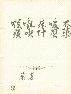 喉咙痒咳不出来痰吃什么药