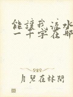 能让我流水水的一千字在哪看