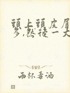 头上头皮屑非常多,然后一大块,是怎么回事