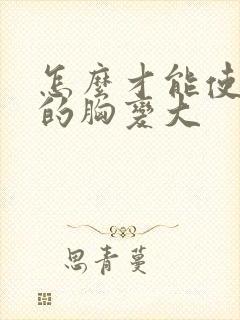 怎么才能使女人的胸变大封面