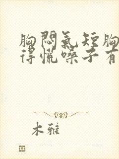 胸闷气短胸口堵得慌嗓子有异物感怎么回事