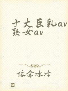 十大巨乳av老熟女av