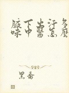 腋下出汗多有异味中医怎么治疗