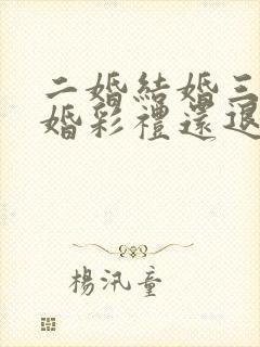 二婚结婚三年离婚彩礼还退吗