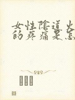 女性阴道火辣辣的疼痛是怎么回事