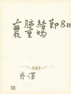 右肺结节8mm严重吗