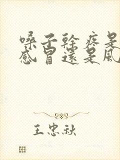 嗓子干疼是风热感冒还是风寒感冒?