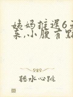 姨妈推迟6天没来,小腹有点隐隐作痛