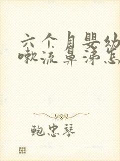 六个月婴幼儿咳嗽流鼻涕怎么办呢