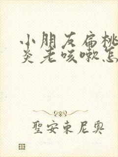 小朋友扁桃体发炎老咳嗽怎么办封面