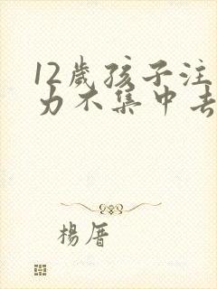 12岁孩子注意力不集中去医院挂什么科