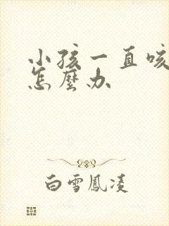 小孩一直咳有痰怎么办