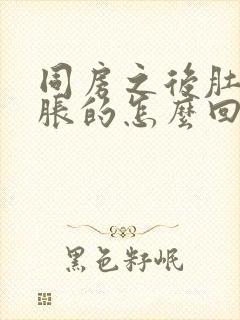 同房之后肚子胀胀的怎么回事