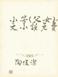 小芳(父女)全文小说免费阅读