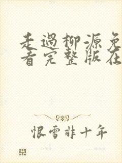 走过柳源免费观看完整版在线全集