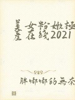 美女粉嫩极品国产在线2021