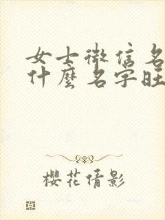 女士微信名字取什么名字旺运气