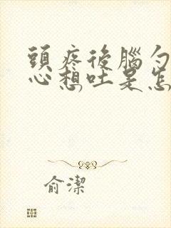 头疼后脑勺疼恶心想吐是怎么回事