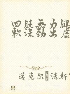 四肢无力腿脚发软没劲出虚汗