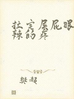 拉完屎屁眼火辣辣的疼