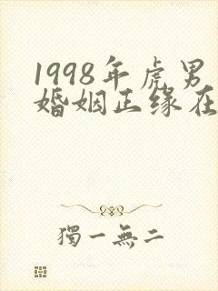 1998年虎男婚姻正缘在哪一年