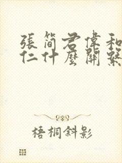 张简君伟和袁惟仁什么关系