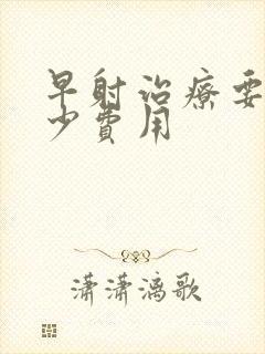 早射治疗要用多少费用