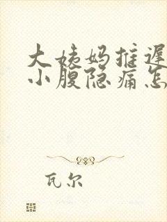 大姨妈推迟四天小腹隐痛怎么回事