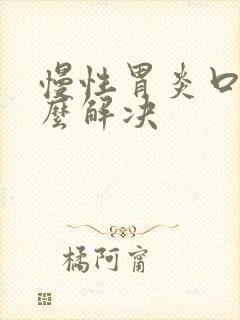 慢性胃炎口臭怎么解决