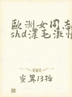 欧洲女同志leshd浓毛激情