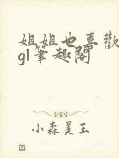 姐姐也喜欢姐姐gl笔趣阁