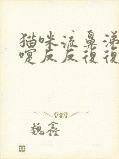 猫咪流鼻涕打喷嚏反反复复怎么办