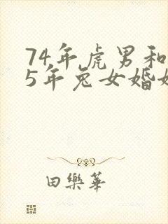 74年虎男和75年兔女婚姻如何
