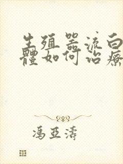 生殖器流白色液体如何治疗