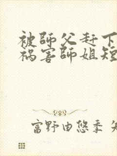 被师父赶下山去祸害师姐短剧在线观看封面