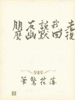 朋友说我老了怎么幽默回复封面