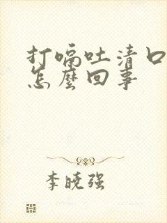 打嗝吐清口水是怎么回事