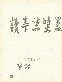 性生活时男性龟头下面出血是怎么回事