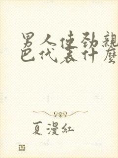 男人使劲亲你嘴巴代表什么