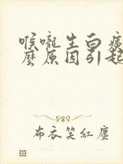 喉咙生白痰是什么原因引起的