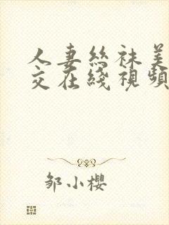 人妻丝袜美腿脚交在线视频