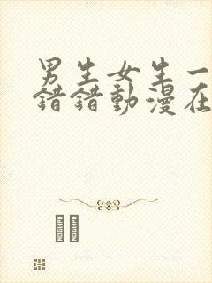 男生女生一起错错错动漫在线观看