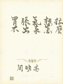 胃胀气想拉屎拉不出来怎么回事