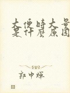 大便时大量出血是什么原因